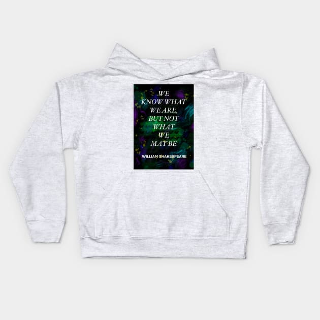 WILLIAM SHAKESPEARE quote .4 - WE KNOW WHAT WE ARE,BUT NOT WHAT WE MAY BE Kids Hoodie by lautir